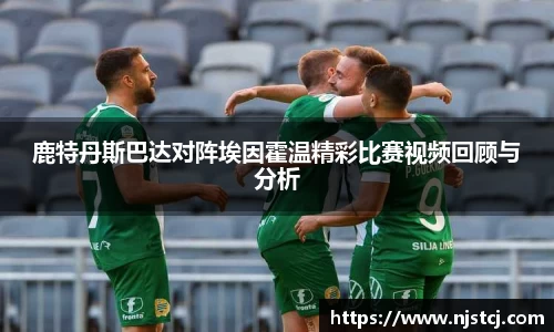 鹿特丹斯巴达对阵埃因霍温精彩比赛视频回顾与分析