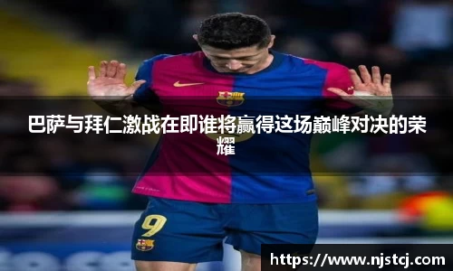 巴萨与拜仁激战在即谁将赢得这场巅峰对决的荣耀