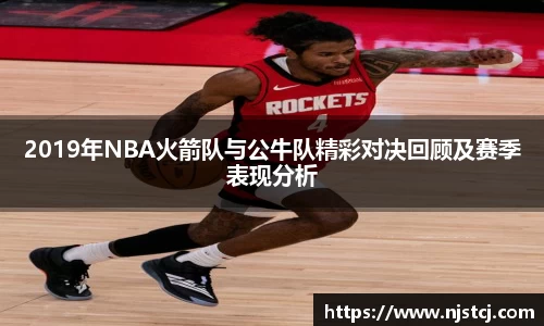 2019年NBA火箭队与公牛队精彩对决回顾及赛季表现分析