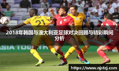 2018年韩国与澳大利亚足球对决回顾与精彩瞬间分析